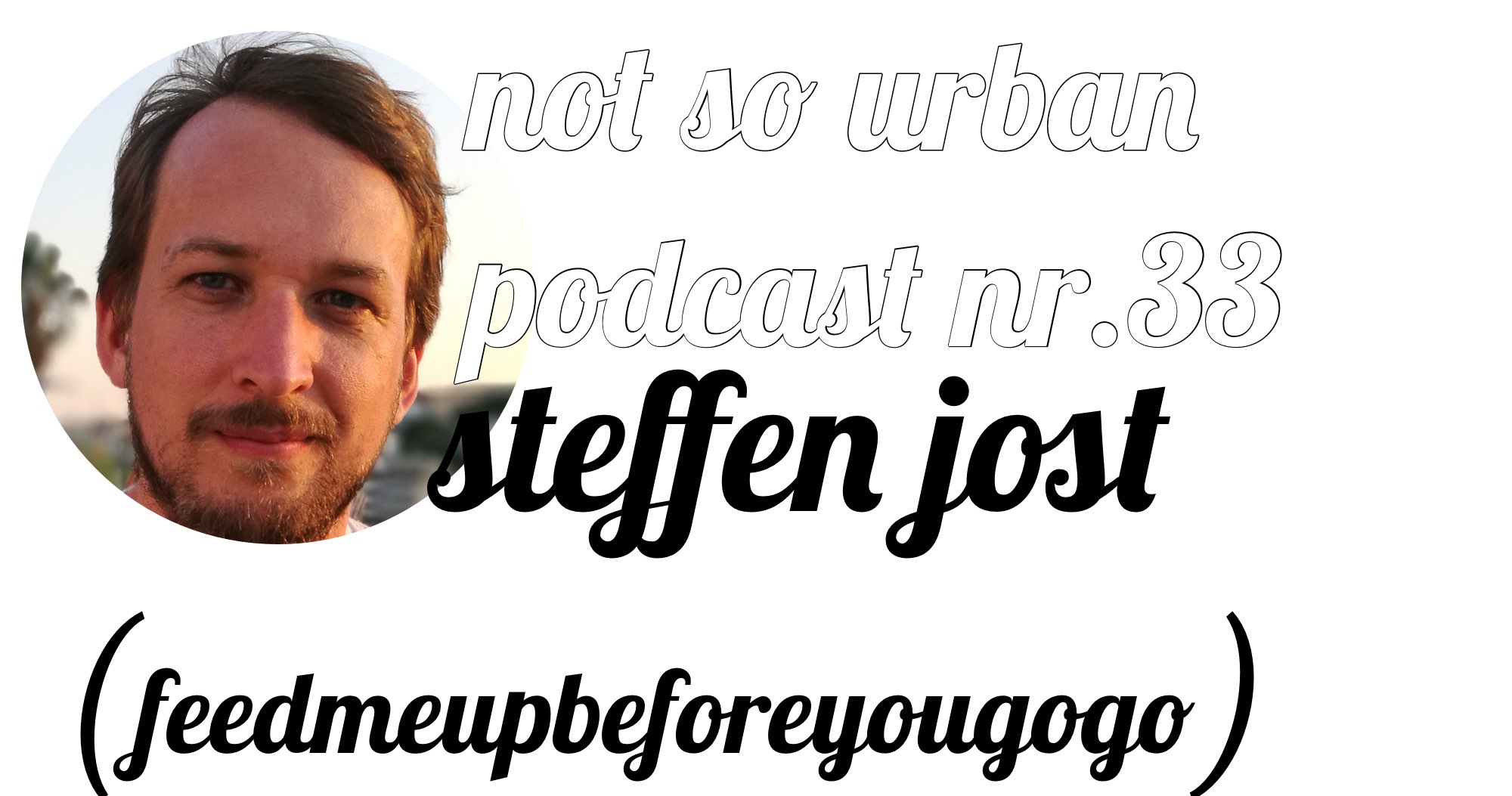 not so urban Podcast Nr.33 mit Steffen Jost (feedmeupbeforeyougogo) (Interviewer: Andreas Allgeyer)