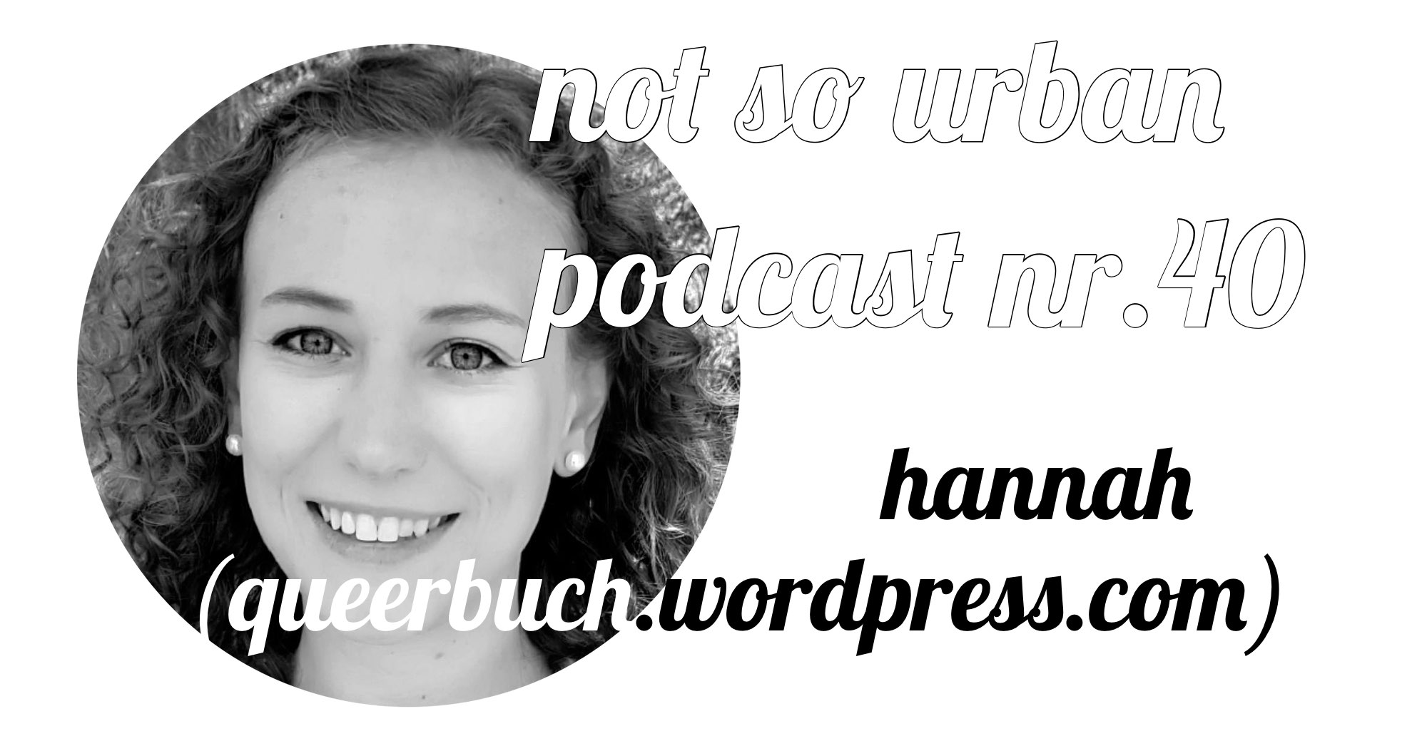 not so urban podcast Nr. 40 mit Hannah (queerBUCH.wordpress.com) Interviewer: Andreas Allgeyer (https://notsourban.com)