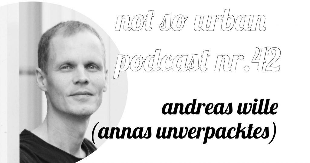 not so urban Podcast Nr.42 mit Andreas Wille (Annas Unverpacktes) Foto von Philipp Zimmermann 